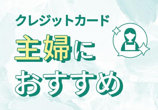 主婦におすすめのクレジットカード27選！無収入の専業主婦は審査に通る？