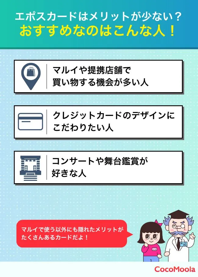 エポスカードはおすすめしない？持つのがおすすめなのはこんな人!
・マルイや提携店舗でよく買い物する人
・デザインにこだわりたい人
・コンサートや舞台鑑賞が好きな人